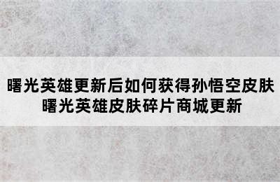 曙光英雄更新后如何获得孙悟空皮肤 曙光英雄皮肤碎片商城更新